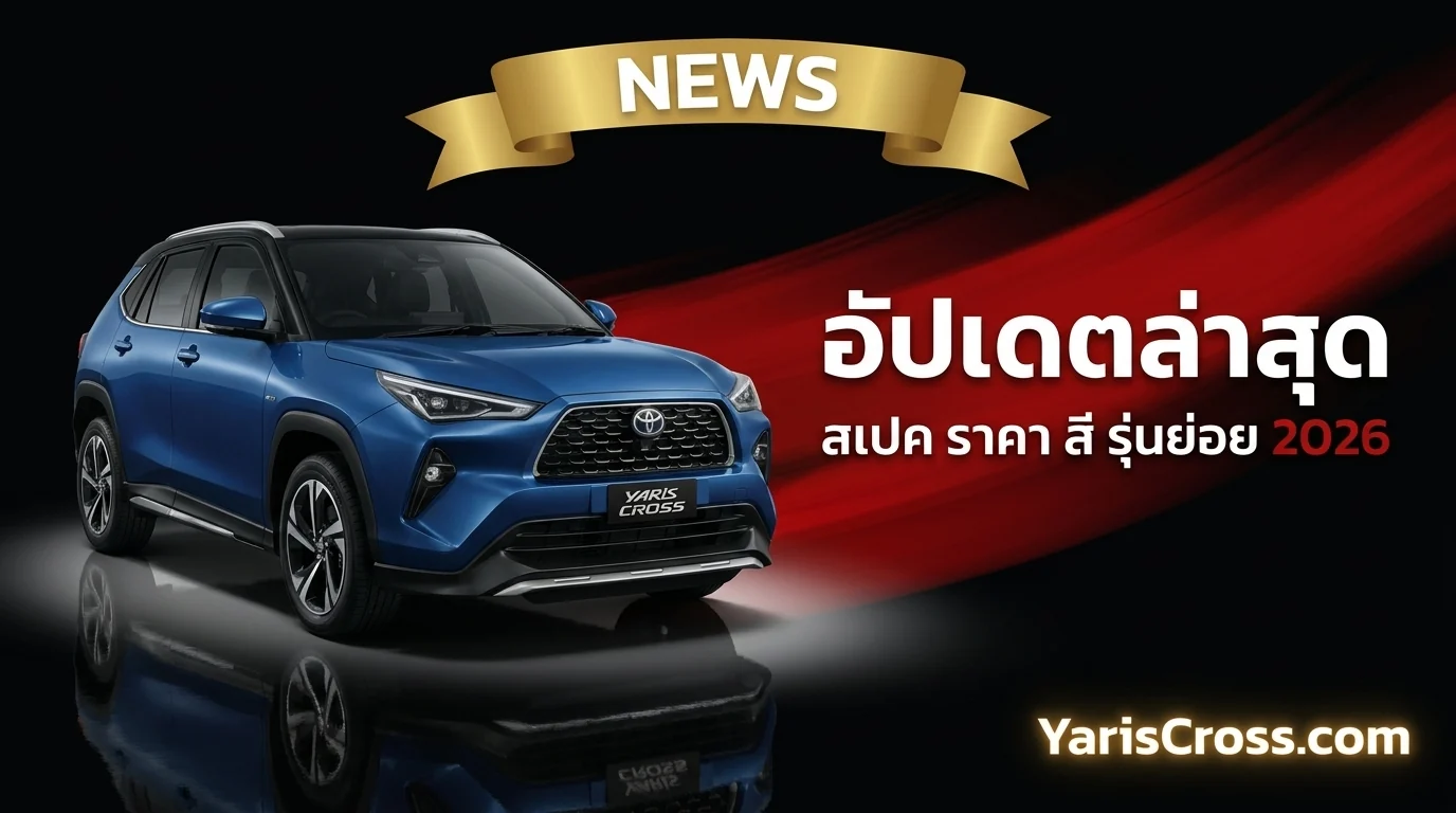 Toyota Yaris Cross 2026 - อัปเดตล่าสุด สเปค ราคา และสิ่งที่เปลี่ยนแปลง