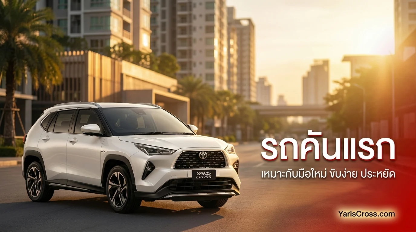 Yaris Cross รถคันแรก เหมาะกับมือใหม่ไหม คู่มือซื้อครบ